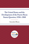 The United States and the Development of the Puerto Rican Status Question, 1936–1968 by Surendra Bhana