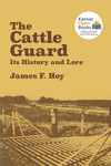 The Cattle Guard: Its History and Lore by James F. Hoy