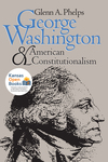 George Washington and American Constitutionalism by Glenn A. Phelps