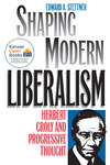 Shaping Modern Liberalism: Herbert Croly and Progressive Thought