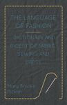 The language of fashion; dictionary and digest of fabric, sewing and dress by Mary Brooks Picken and Editorial & Research Staff